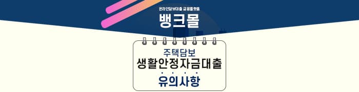 주택담보 생활안정자금대출 이 부분은 꼭 확인하세요!! - 뱅크몰 금융정보